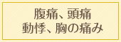 腹痛、頭痛、動悸、胸の痛み